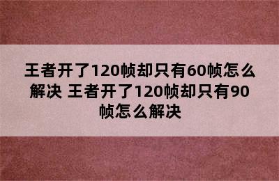 王者开了120帧却只有60帧怎么解决 王者开了120帧却只有90帧怎么解决